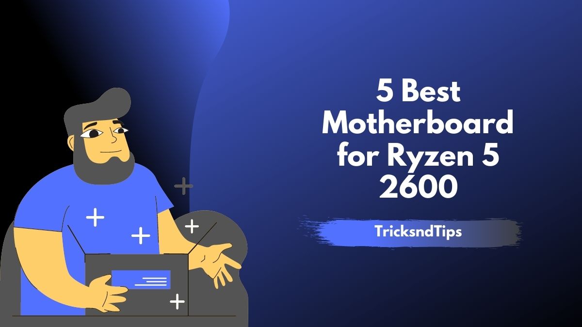 5 Best Motherboard for Ryzen 5 2600 & Ryzen 2600x