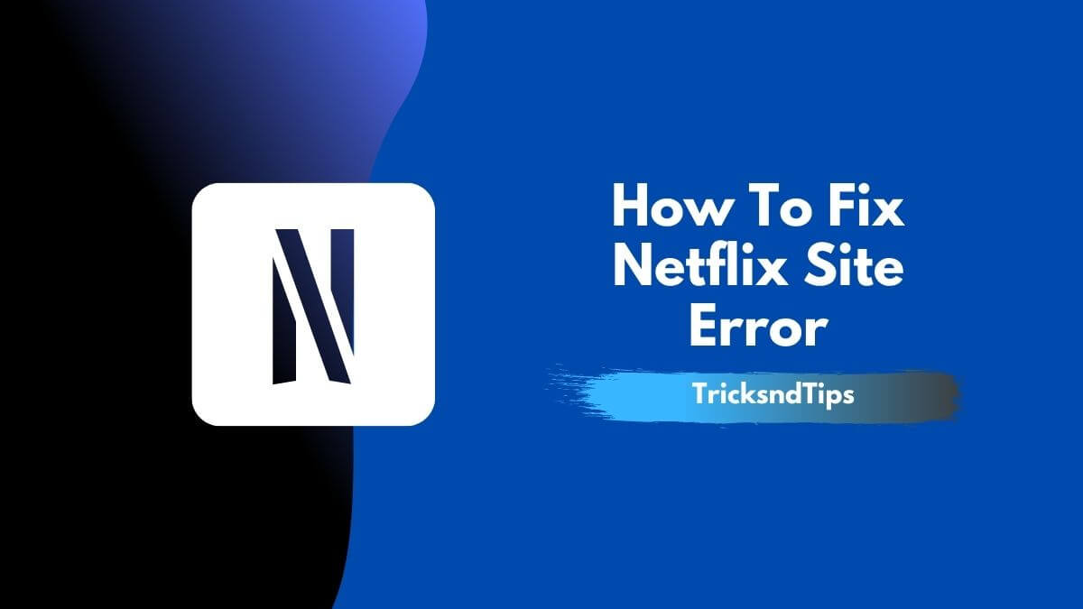 How To Fix Netflix Site Error [Detailed Guide] 2022