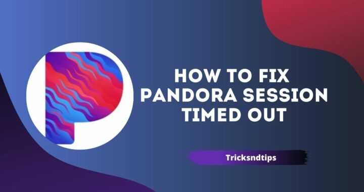How to Fix the Pandora Session Timed Out : 4 Working & Easy Ways